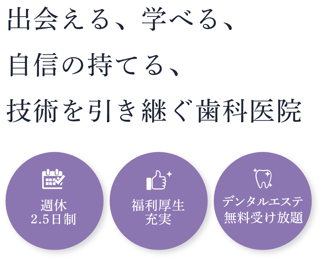 週休2.5日制 福利厚生充実 デンタルエステ 無料受け放題 出会える、学べる、自信の持てる、技術を引き継ぐ歯科医院