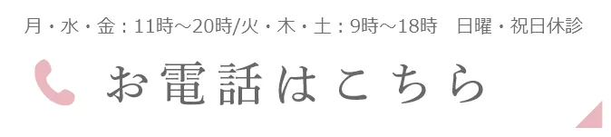 月・水・金：11時～20時/火・木・土：9時～18時　日・祝日休診 お電話はこちら
